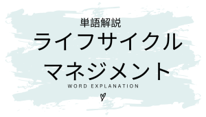 ライフサイクルマネジメントとは?初心者向け勉強 | ビジネスDX検定対策